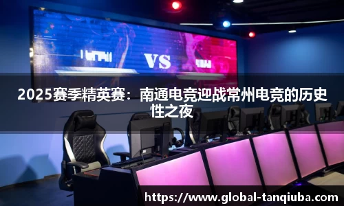 2025赛季精英赛：南通电竞迎战常州电竞的历史性之夜